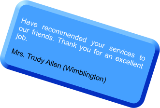 Have recommended your services to our friends. Thank you for an excellent job.  Mrs. Trudy Allen (Wimblington)