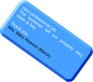 Very professional job. The workmen left our property very clean & tidy.  Thank you. Mrs. Mary Howard (March)